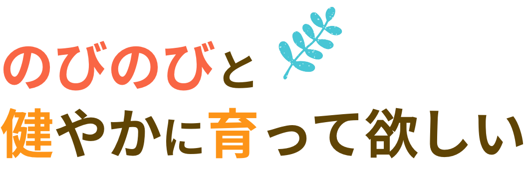 のびのびと健やかに育って欲しい